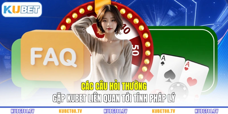 Các câu hỏi thường gặp KUBET liên quan tới tính pháp lý
