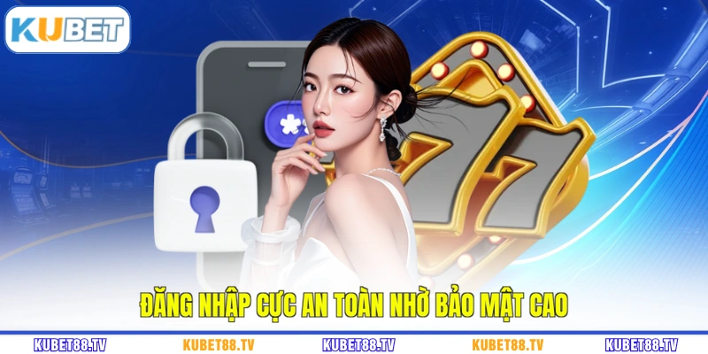 Đăng nhập cực an toàn nhờ bảo mật cao