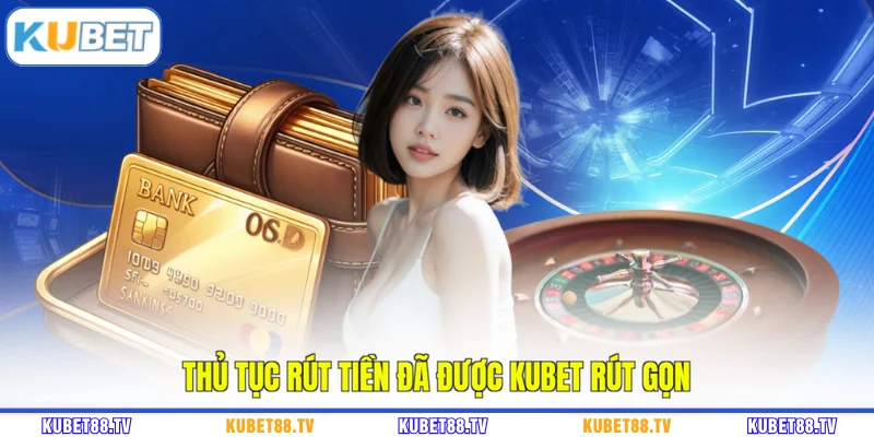 Thủ tục rút tiền đã được KUBET rút gọn